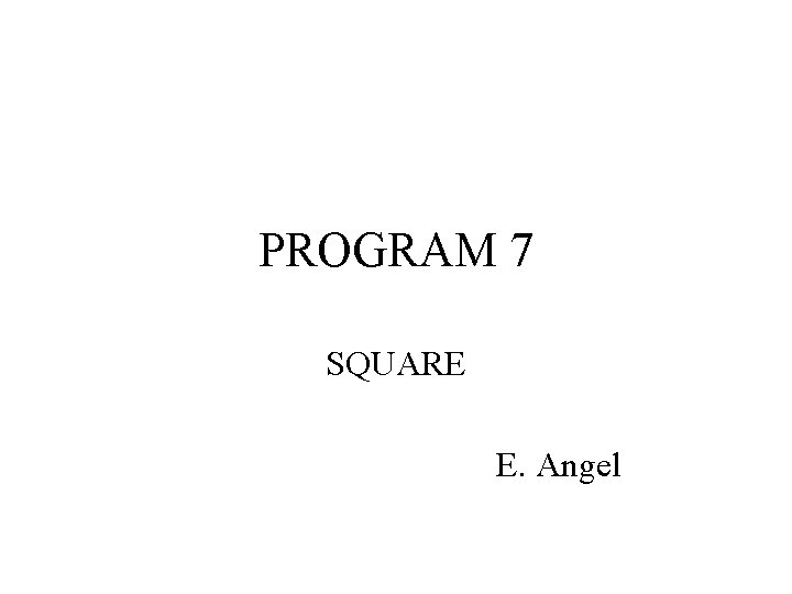 PROGRAM 7 SQUARE E. Angel 