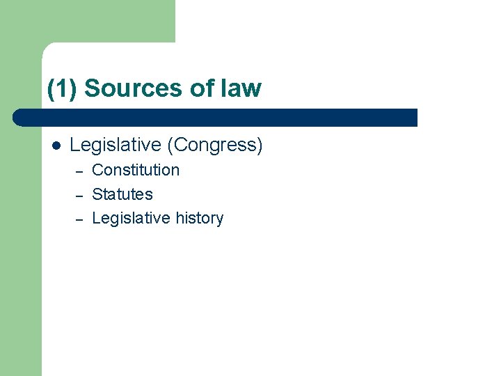 (1) Sources of law l Legislative (Congress) – – – Constitution Statutes Legislative history