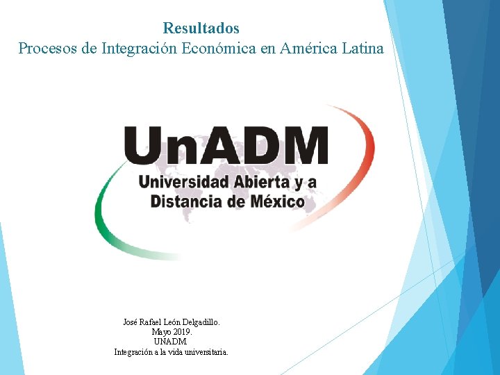 Resultados Procesos de Integración Económica en América Latina José Rafael León Delgadillo. Mayo 2019.