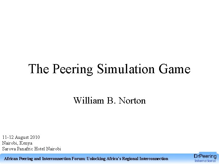 The Peering Simulation Game William B. Norton 11 -12 August 2010 Nairobi, Kenya Sarova