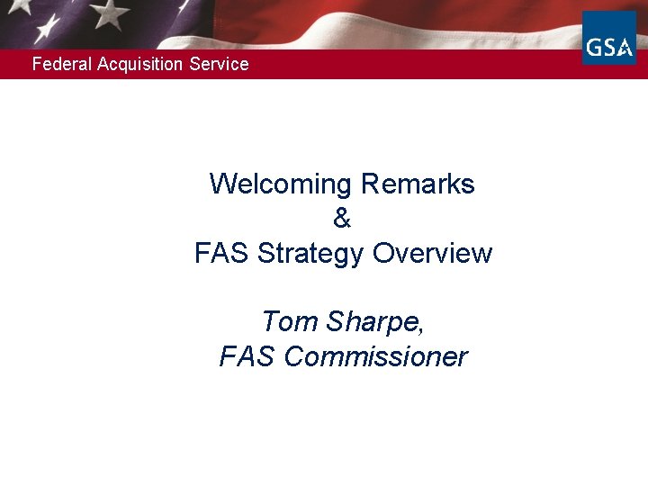 Federal Acquisition Service Welcoming Remarks & FAS Strategy Overview Tom Sharpe, FAS Commissioner 