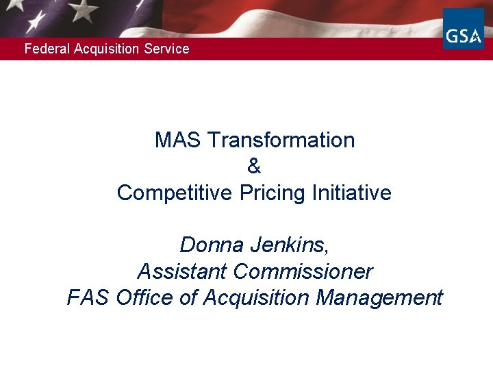 Federal Acquisition Service MAS Transformation & Competitive Pricing Initiative Donna Jenkins, Assistant Commissioner FAS