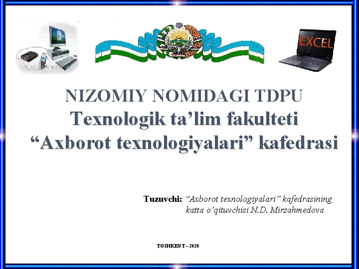 NIZOMIY NOMIDAGI TDPU Texnologik ta’lim fakulteti “Axborot texnologiyalari” kafedrasi Tuzuvchi: “Axborot texnologiyalari” kafedrasining katta