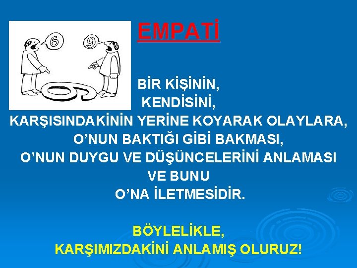 EMPATİ BİR KİŞİNİN, KENDİSİNİ, KARŞISINDAKİNİN YERİNE KOYARAK OLAYLARA, O’NUN BAKTIĞI GİBİ BAKMASI, O’NUN DUYGU