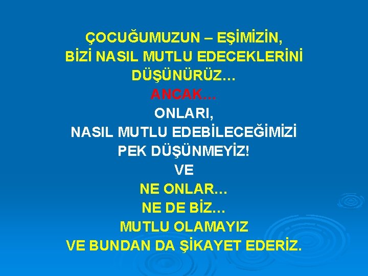 ÇOCUĞUMUZUN – EŞİMİZİN, BİZİ NASIL MUTLU EDECEKLERİNİ DÜŞÜNÜRÜZ… ANCAK… ONLARI, NASIL MUTLU EDEBİLECEĞİMİZİ PEK