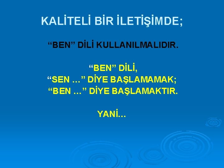 KALİTELİ BİR İLETİŞİMDE; “BEN” DİLİ KULLANILMALIDIR. “BEN” DİLİ, “SEN …” DİYE BAŞLAMAMAK; “BEN …”