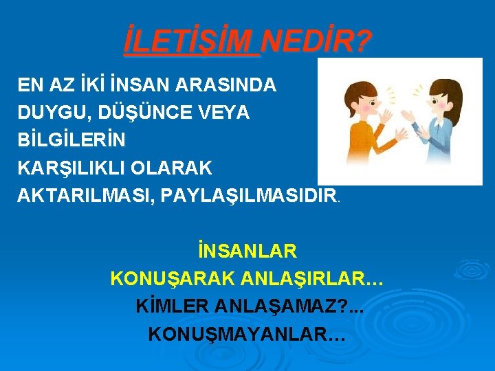 İLETİŞİM NEDİR? EN AZ İKİ İNSAN ARASINDA DUYGU, DÜŞÜNCE VEYA BİLGİLERİN KARŞILIKLI OLARAK AKTARILMASI,