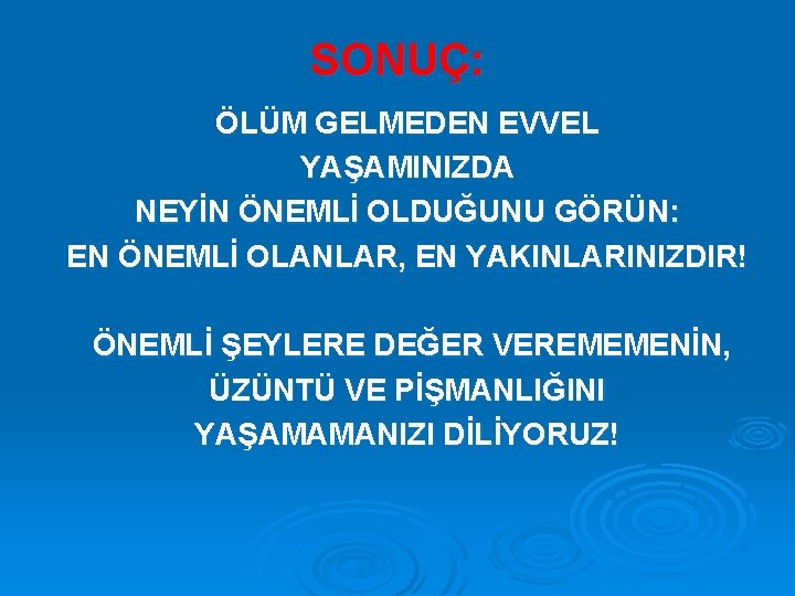 SONUÇ: ÖLÜM GELMEDEN EVVEL YAŞAMINIZDA NEYİN ÖNEMLİ OLDUĞUNU GÖRÜN: EN ÖNEMLİ OLANLAR, EN YAKINLARINIZDIR!