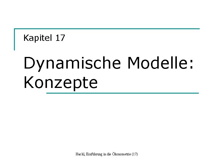 Kapitel 17 Dynamische Modelle: Konzepte Hackl, Einführung in die Ökonometrie (17) 