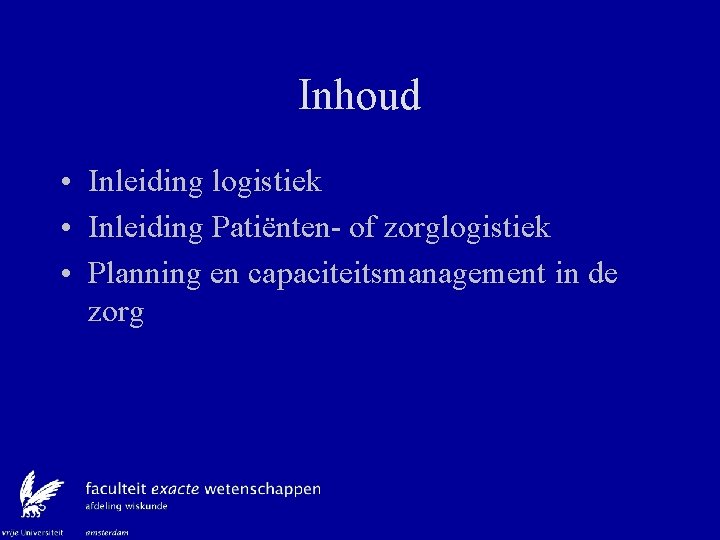 Inhoud • Inleiding logistiek • Inleiding Patiënten- of zorglogistiek • Planning en capaciteitsmanagement in