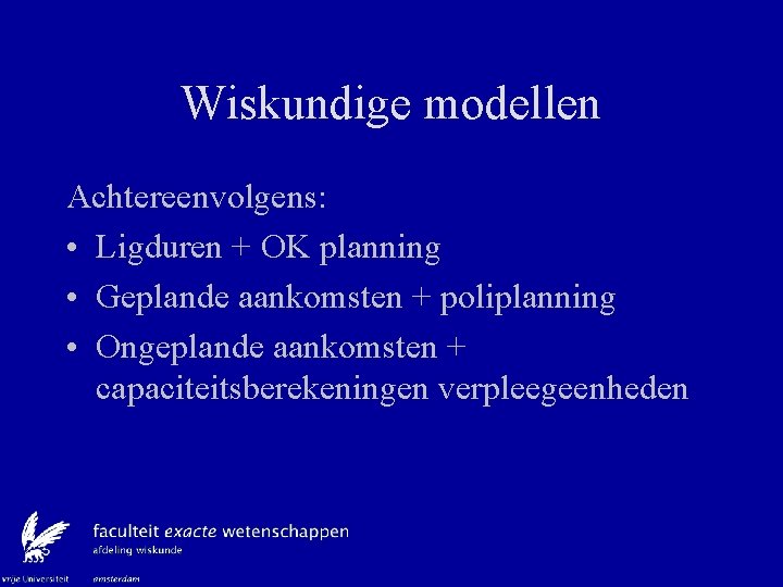 Wiskundige modellen Achtereenvolgens: • Ligduren + OK planning • Geplande aankomsten + poliplanning •