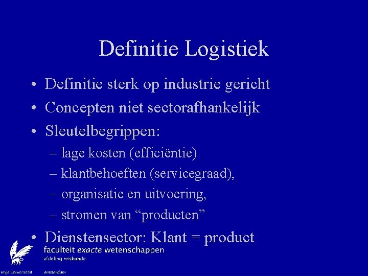 Definitie Logistiek • Definitie sterk op industrie gericht • Concepten niet sectorafhankelijk • Sleutelbegrippen: