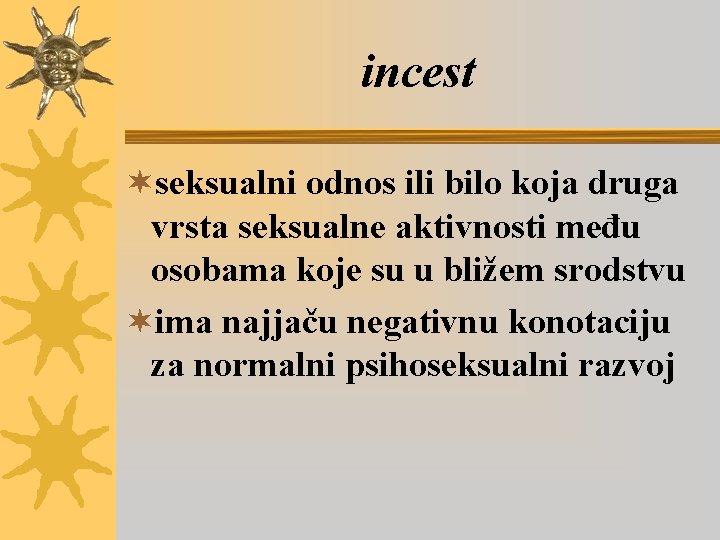 incest ¬seksualni odnos ili bilo koja druga vrsta seksualne aktivnosti među osobama koje su