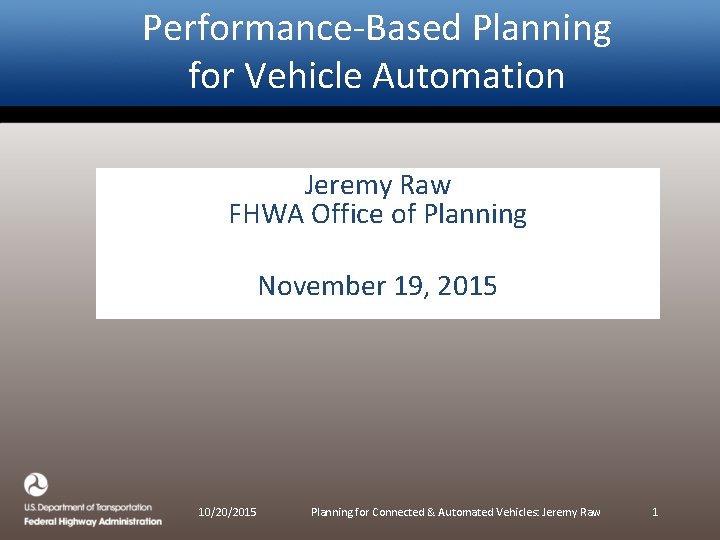 Performance-Based Planning for Vehicle Automation Jeremy Raw FHWA Office of Planning November 19, 2015