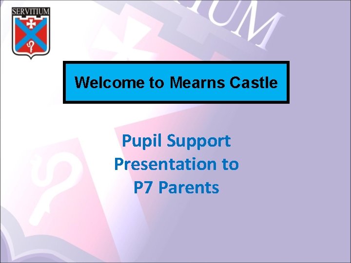 Welcome to Mearns Castle Pupil Support Presentation to P 7 Parents 