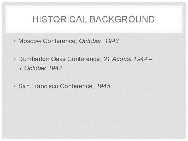 HISTORICAL BACKGROUND • Moscow Conference, October, 1943 • Dumbarton Oaks Conference, 21 August 1944