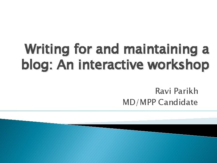Writing for and maintaining a blog: An interactive workshop Ravi Parikh MD/MPP Candidate 