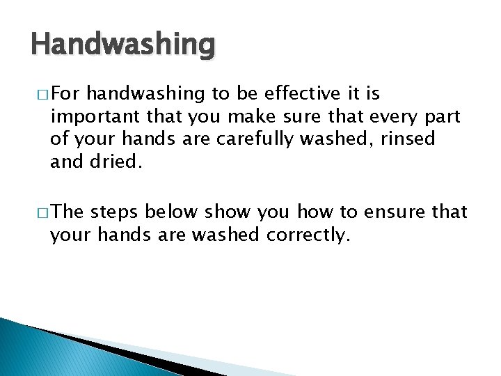 Handwashing � For handwashing to be effective it is important that you make sure