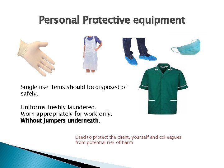 Personal Protective equipment Single use items should be disposed of safely. Uniforms freshly laundered.