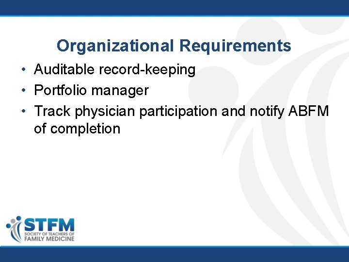 Organizational Requirements • Auditable record-keeping • Portfolio manager • Track physician participation and notify