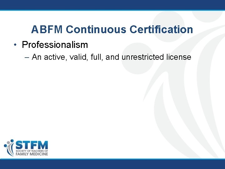 ABFM Continuous Certification • Professionalism – An active, valid, full, and unrestricted license 