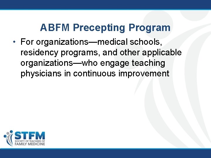 ABFM Precepting Program • For organizations—medical schools, residency programs, and other applicable organizations—who engage