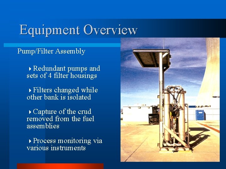 Equipment Overview Pump/Filter Assembly 4 Redundant pumps and sets of 4 filter housings 4