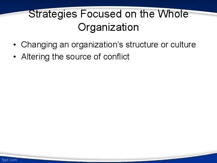 Strategies Focused on the Whole Organization • Changing an organization’s structure or culture •