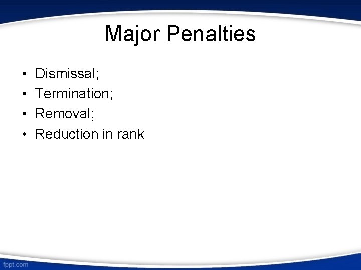 Major Penalties • • Dismissal; Termination; Removal; Reduction in rank 