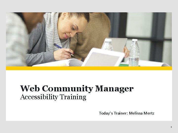 Web Community Manager Accessibility Training Today’s Trainer: Melissa Mertz 1 