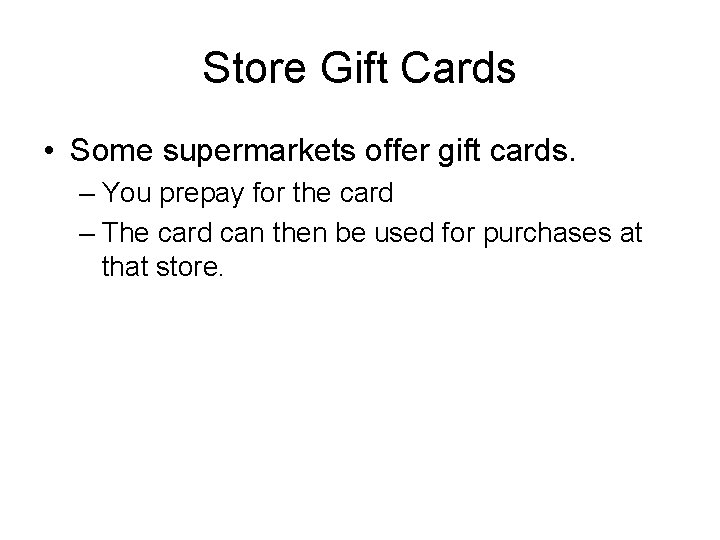 Store Gift Cards • Some supermarkets offer gift cards. – You prepay for the