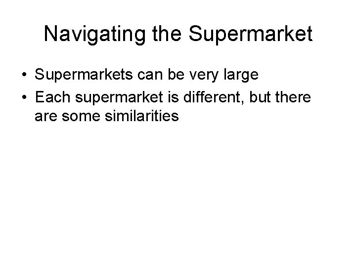 Navigating the Supermarket • Supermarkets can be very large • Each supermarket is different,
