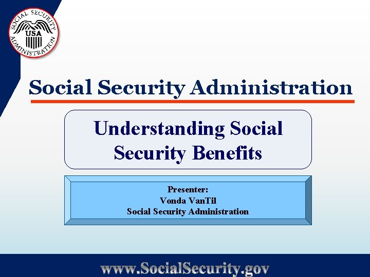 Social Security Administration Understanding Social Security Benefits Presenter: Vonda Van. Til Social Security Administration