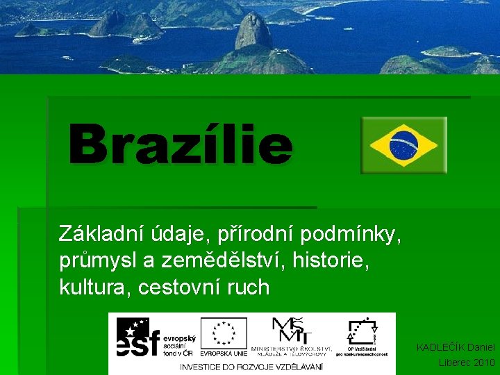 Brazílie Základní údaje, přírodní podmínky, průmysl a zemědělství, historie, kultura, cestovní ruch KADLEČÍK Daniel