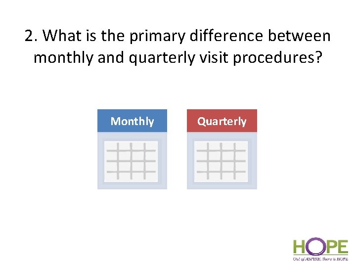 2. What is the primary difference between monthly and quarterly visit procedures? Monthly Quarterly