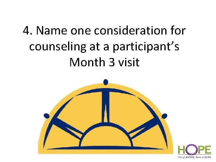 4. Name one consideration for counseling at a participant’s Month 3 visit 