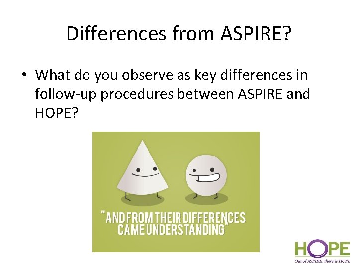 Differences from ASPIRE? • What do you observe as key differences in follow-up procedures