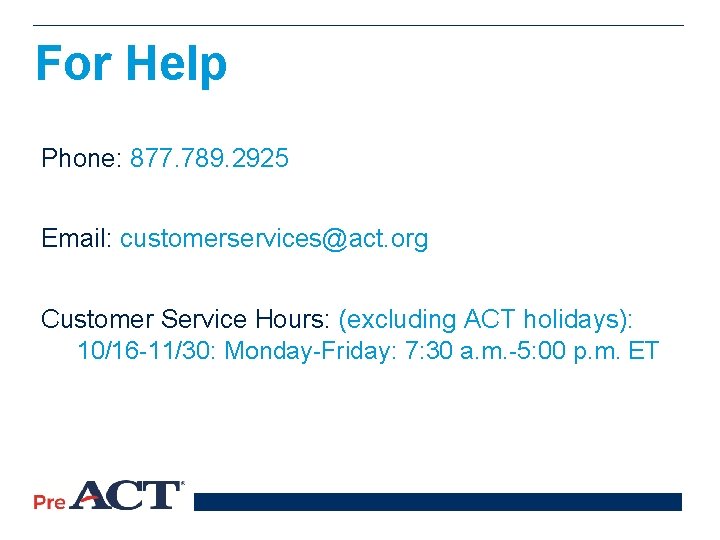For Help Phone: 877. 789. 2925 Email: customerservices@act. org Customer Service Hours: (excluding ACT