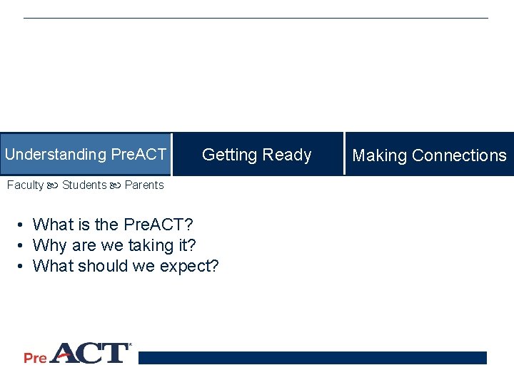 Understanding Pre. ACT Getting Ready Making Connections Faculty Students Parents • What is the