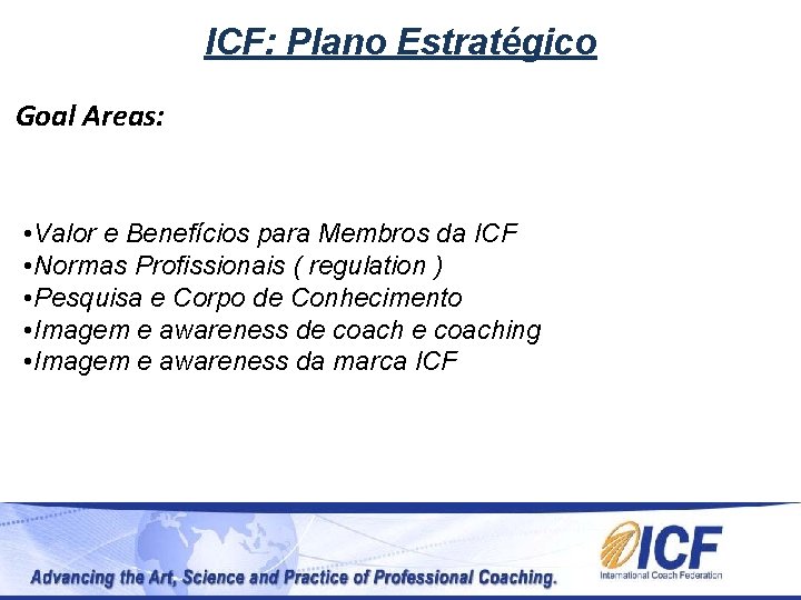 ICF: Plano Estratégico Goal Areas: • Valor e Benefícios para Membros da ICF •