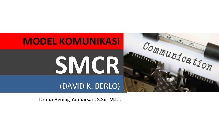 MODEL KOMUNIKASI SMCR (DAVID K. BERLO) Dzuha Hening Yanuarsari, S. Sn, M. Ds 