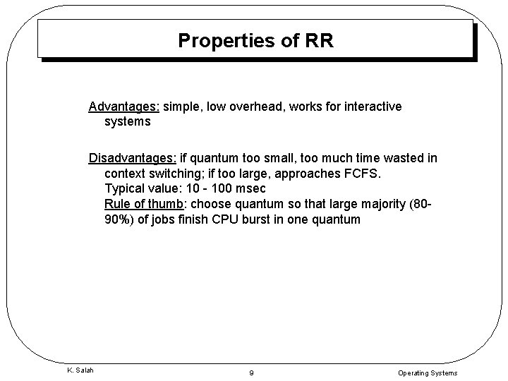 Properties of RR Advantages: simple, low overhead, works for interactive systems Disadvantages: if quantum