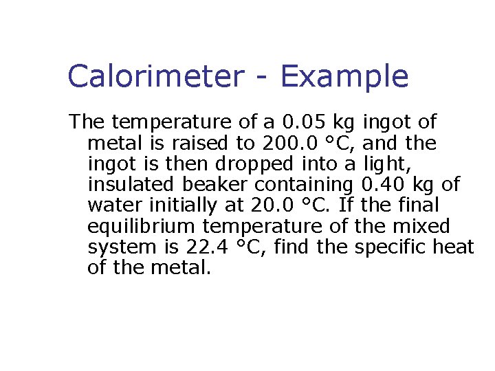 Calorimeter - Example The temperature of a 0. 05 kg ingot of metal is Calorimeter - Example The temperature of a 0. 05 kg ingot of metal is