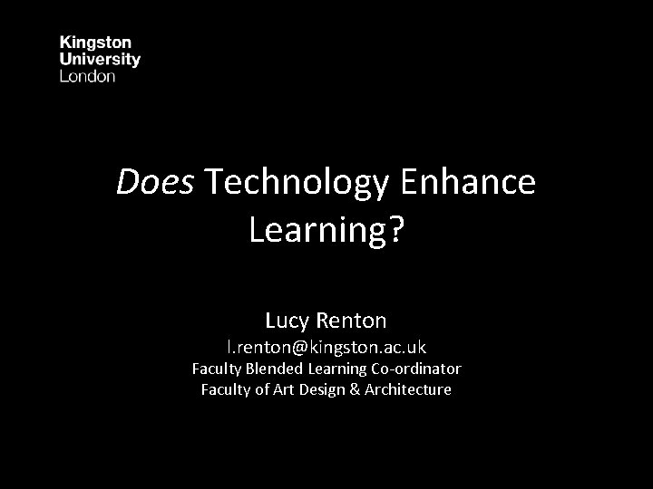 Does Technology Enhance Learning? Lucy Renton l. renton@kingston. ac. uk Faculty Blended Learning Co-ordinator