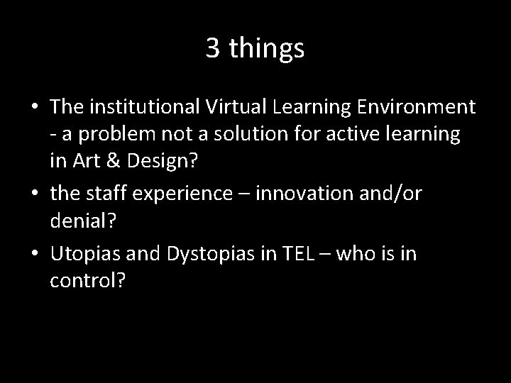 3 things • The institutional Virtual Learning Environment - a problem not a solution