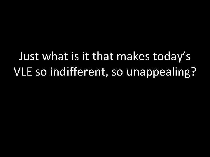 Just what is it that makes today’s VLE so indifferent, so unappealing? 