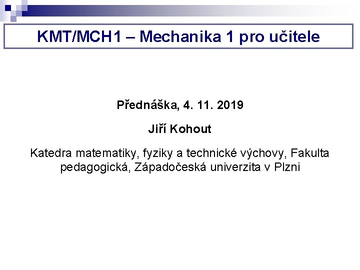 KMT/MCH 1 – Mechanika 1 pro učitele Přednáška, 4. 11. 2019 Jiří Kohout Katedra