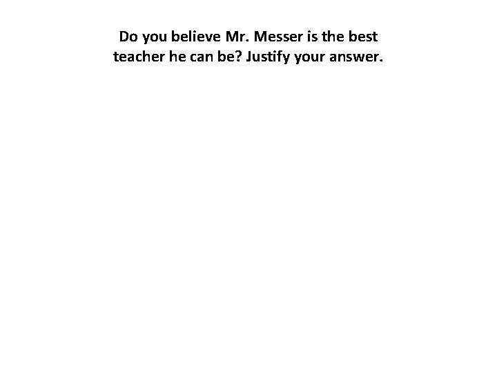 Do you believe Mr. Messer is the best teacher he can be? Justify your