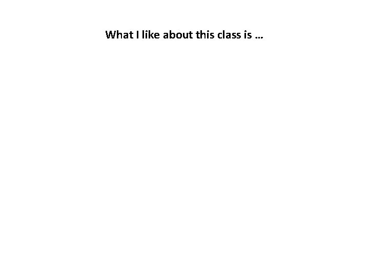 What I like about this class is … 