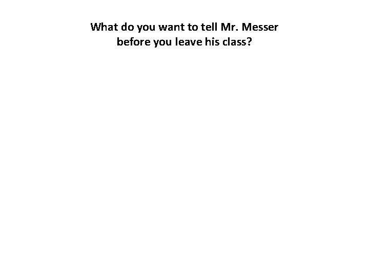 What do you want to tell Mr. Messer before you leave his class? 